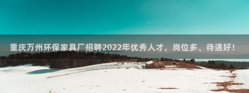 杏耀平台线路测速：重庆万州环保家具厂招聘2022年优秀人才，