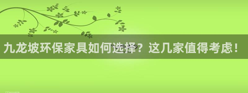 杏耀平台官方网站下载：九龙坡环保家具如何选择？这几家值得考虑