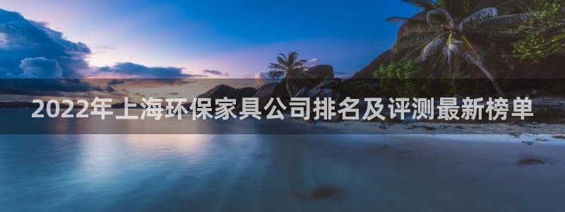 杏耀平台注册代理：2022年上海环保家具公司排名及评测最新榜
