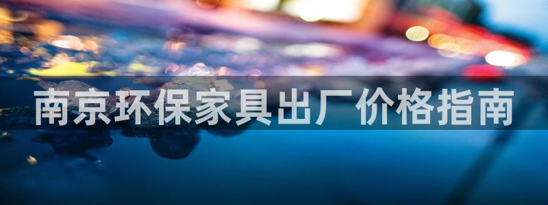 杏耀官方测速：南京环保家具出厂价格指南